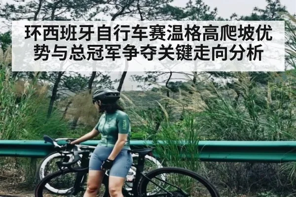 环西班牙自行车赛温格高爬坡优势与总冠军争夺关键走向分析