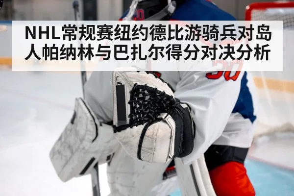 NHL常规赛纽约德比游骑兵对岛人帕纳林与巴扎尔得分对决分析